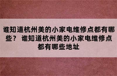 谁知道杭州美的小家电维修点都有哪些？ 谁知道杭州美的小家电维修点都有哪些地址